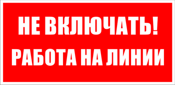 S01 Не включать! работа на линии - Знаки безопасности - Знаки по электробезопасности - . Магазин Znakstend.ru